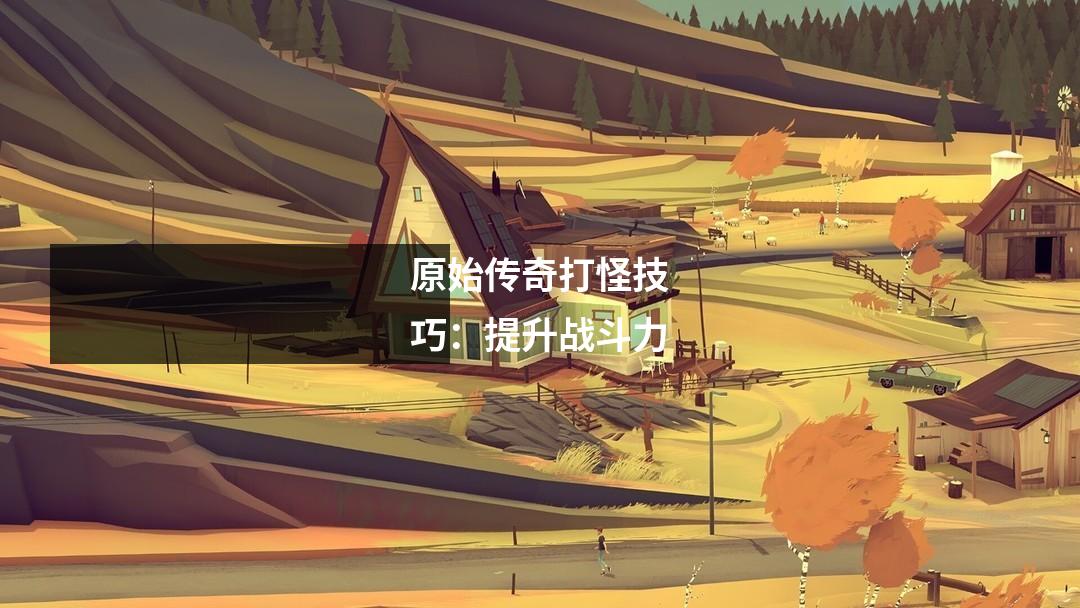 原始传奇打怪技巧：提升战斗力