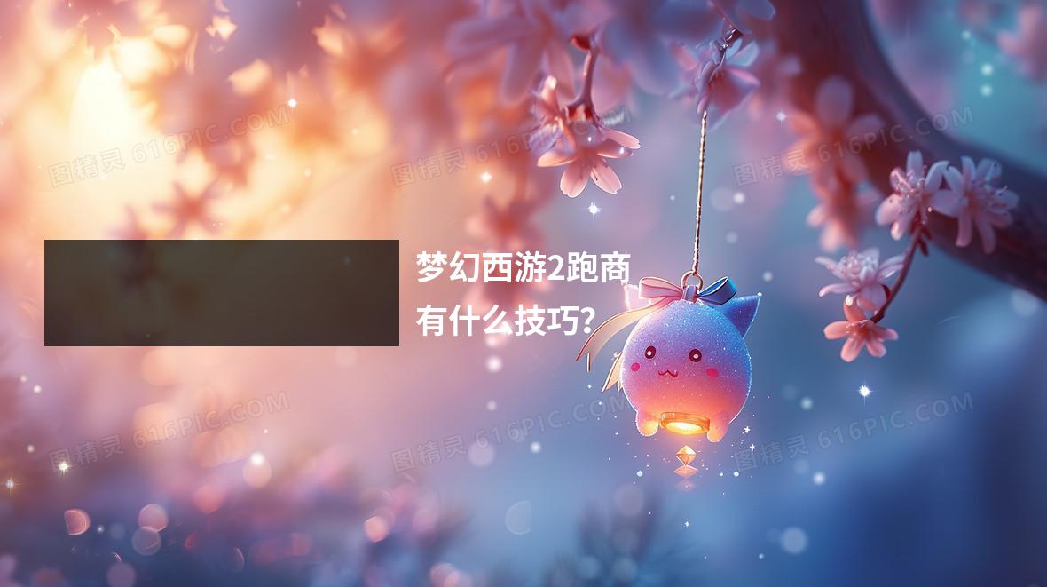 梦幻西游2跑商有什么技巧?