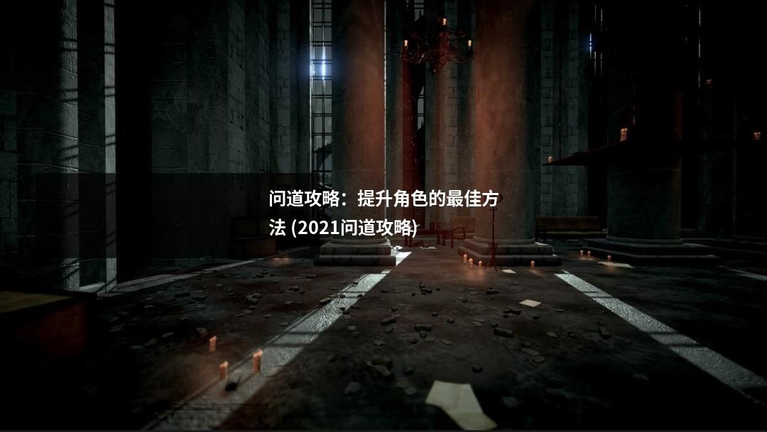 问道攻略:提升角色的最佳方法 (2021问道攻略)