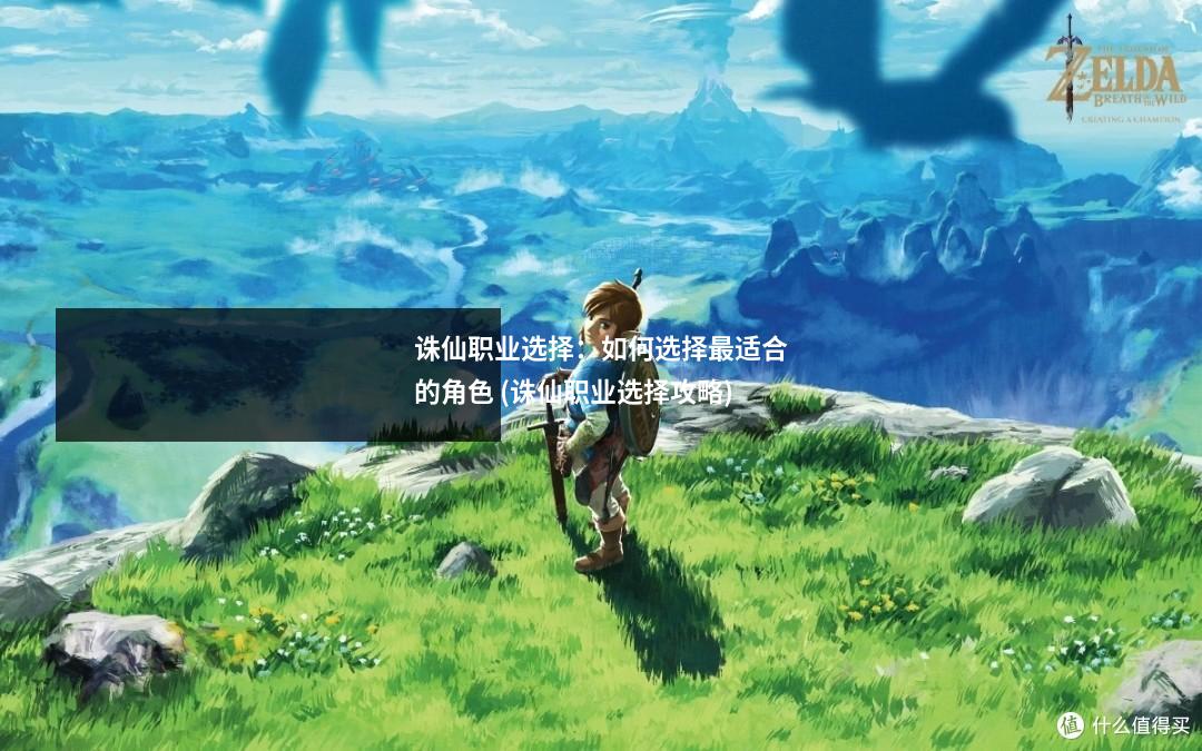 诛仙职业选择:如何选择最适合的角色 (诛仙职业选择攻略)