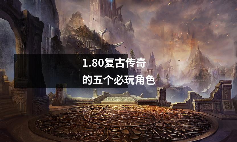1.80复古传奇的五个必玩角色