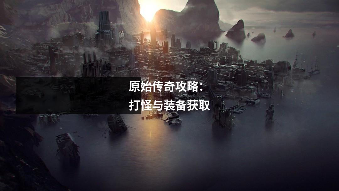 原始传奇攻略:打怪与装备获取