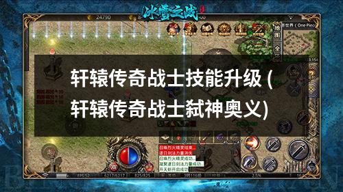 轩辕传奇战士技能升级 (轩辕传奇战士弑神奥义)