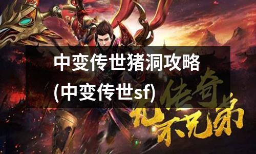 中变传世猪洞攻略 (中变传世sf)