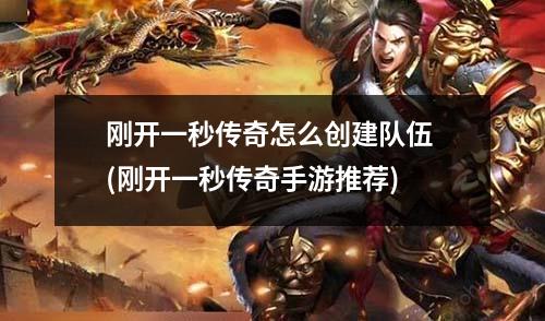 刚开一秒传奇怎么创建队伍 (刚开一秒传奇手游推荐)