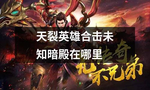 天裂英雄合击未知暗殿在哪里
