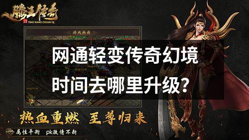 网通轻变传奇幻境时间去哪里升级？