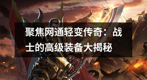 聚焦网通轻变传奇：战士的高级装备大揭秘