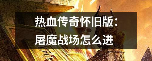 热血传奇怀旧版:屠魔战场怎么进