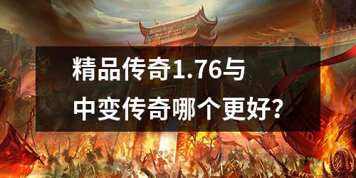 精品传奇1.76与中变传奇哪个更好?