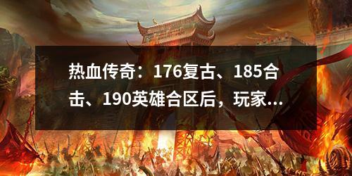 热血传奇:176复古、185合击、190英雄合区后,玩家的出路在哪里?