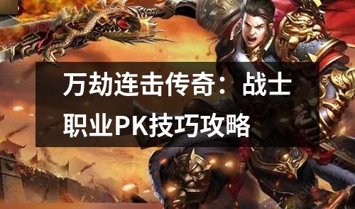 万劫连击传奇:战士职业PK技巧攻略