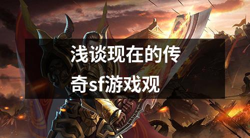 浅谈现在的传奇sf游戏观