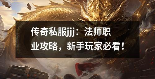 传奇私服jjj：法师职业攻略，新手玩家必看！