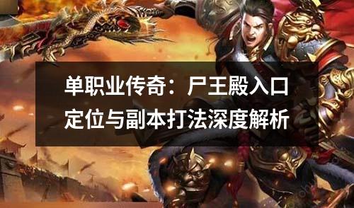 单职业传奇：尸王殿入口定位与副本打法深度解析