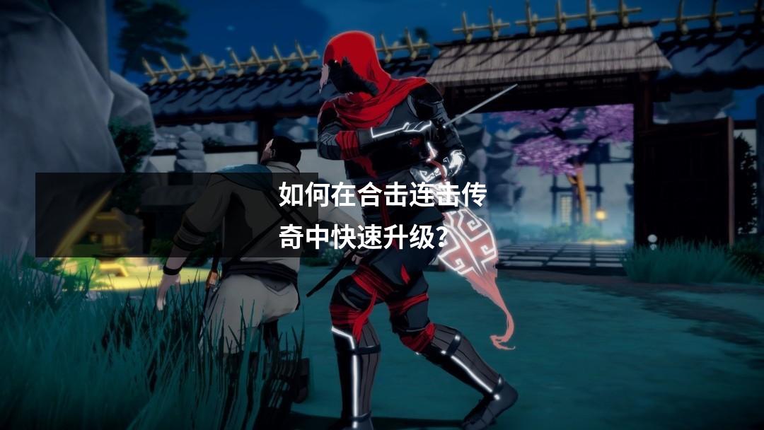 如何在合击连击传奇中快速升级?