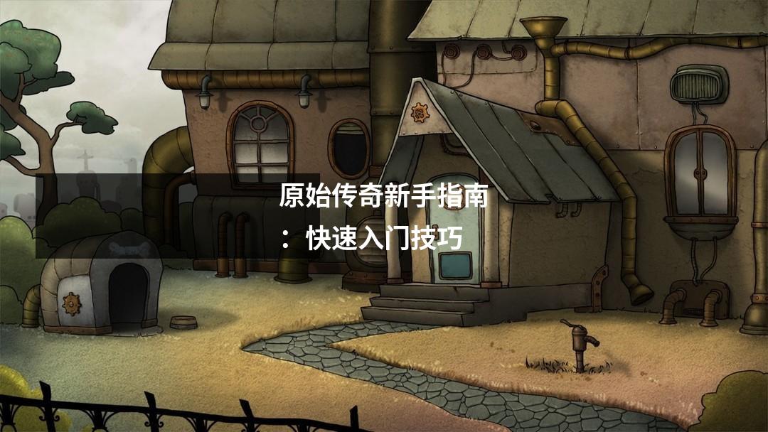 原始传奇新手指南:快速入门技巧