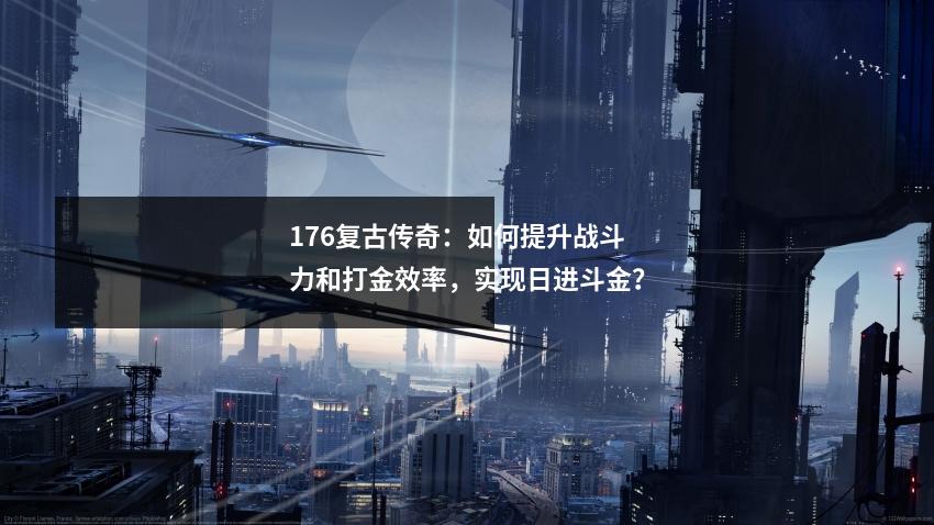 176复古传奇:如何提升战斗力和打金效率,实现日进斗金?