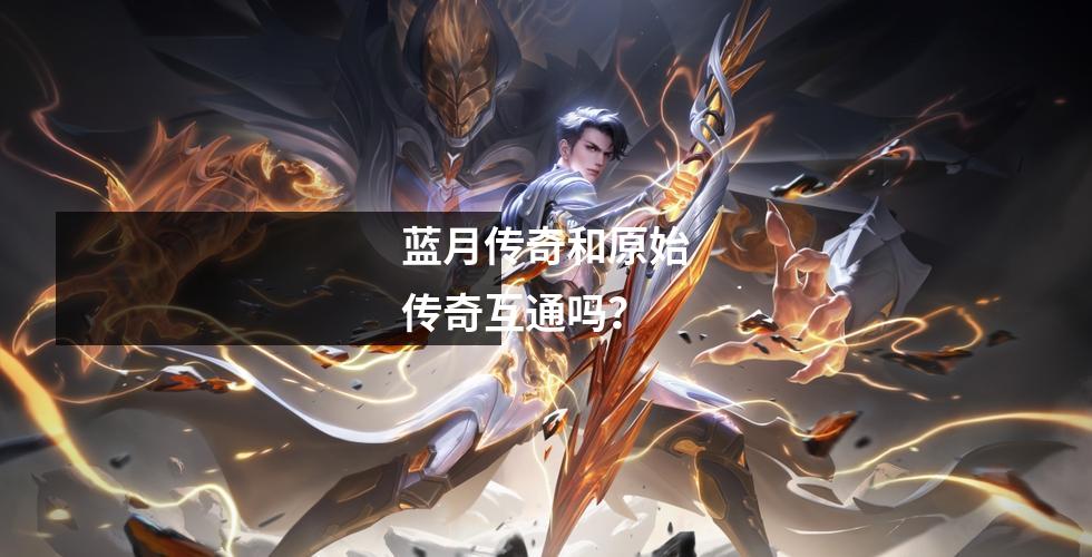 蓝月传奇和原始传奇互通吗?